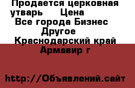 Продается церковная утварь . › Цена ­ 6 200 - Все города Бизнес » Другое   . Краснодарский край,Армавир г.